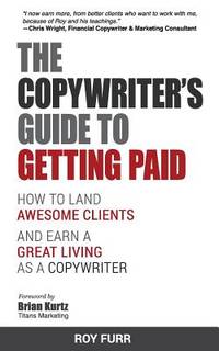 The Copywriter's Guide to Getting Paid : How to Land Awesome Clients and Earn a Great Living As a...