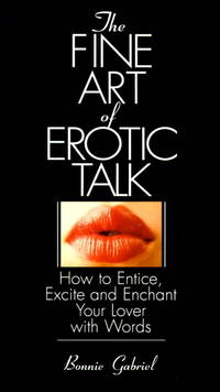 The Fine Art of Erotic Talk : How to Entice, Excite, and Enchant Your Lover with Words