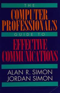 The Computer Professional&#039;s Guide to Effective Communications by Simon, Alan R. and Jordan Simon