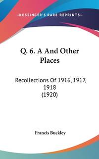 Q. 6. A And Other Places: Recollections Of 1916, 1917, 1918 (1920)