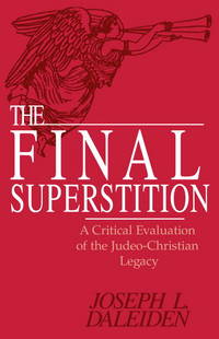 The Final Superstition: A Critical Evaluation of the Judeo-Christian Legacy by Daleiden, Joseph L - 1994