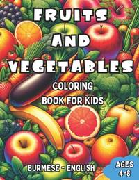 Burmese - English Fruits and Vegetables Coloring Book for Kids Ages 4-8: Bilingual Coloring Book...