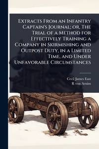Extracts From an Infantry Captain's Journal; or, The Trial of a Method for Effectively Training a...