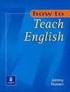 How to Teach English : An Introduction to the Practice of Language Teaching
