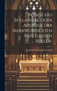 Römisches Bullarium, oder Auszüge der merkwürdigsten päpstlichen Bullen. (German Edition)