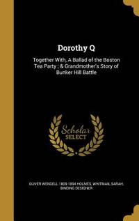 Dorothy Q: Together With, A Ballad of the Boston Tea Party ; & Grandmother's Story of Bunker Hill Battle