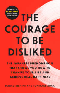 The Courage to Be Disliked: The Japanese Phenomenon That Shows You How to Change Your Life and...
