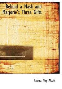 Behind a Mask and Marjorie's Three Gifts by Louisa May Alcott - Paperback - 2007-05-05 - from Ergodebooks (SKU: DADAX1434619966)