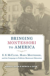 Bringing Montessori to America: S. S. McClure, Maria Montessori, and the Campaign to Publicize...