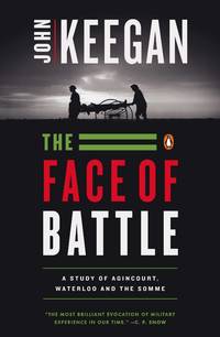 The Face of Battle: A Study of Agincourt, Waterloo, and the Somme by Keegan, John