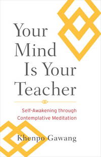 Your Mind Is Your Teacher: Self-Awakening through Contemplative Meditation by Gawang, Khenpo