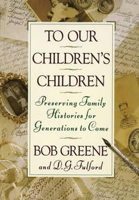 To Our Children&#039;s Children: Preserving Family Histories for Generations to Come by Bob Greene