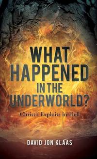WHAT HAPPENED IN THE UNDERWORLD?: Christ's Exploits in Hell