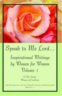 Speak to Me Lord...Inspirational Writings by Women for Women Volume 1