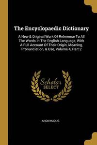 The Encyclopaedic Dictionary: A New & Original Work Of Reference To All The Words In The English...