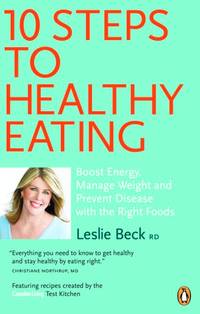 10 Steps to Healthy Eating: Boost Energy Manage Weight Prevent Disease With The Right Foods