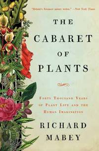 The Cabaret of Plants: Forty Thousand Years of Plant Life and the Human Imagination