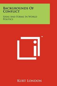 Backgrounds of Conflict: Ideas and Forms in World Politics by London, Kurt