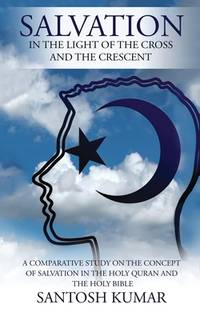 Salvation: IN THE LIGHT OF THE CROSS AND THE CRESCENT: A Comparative Study on the Concept of...