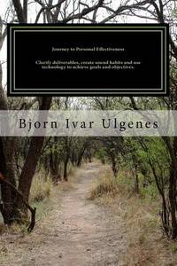 Journey to Personal Effectiveness: Clarify deliverables, create sound habits and use technology...