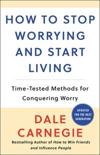 How to Stop Worrying and Start Living: Time-Tested Methods for Conquering Worry (Dale Carnegie Books)