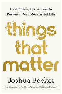 Things That Matter: Overcoming Distraction to Pursue a More Meaningful Life by Becker, Joshua - 4/19/2022