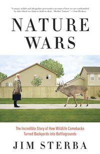 Nature Wars: The Incredible Story of How Wildlife Comebacks Turned Backyards into Battlegrounds by Sterba, Jim