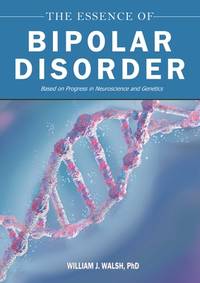The Essence of Bipolar Disorder: Based on Progress in Neuroscience and Genetics