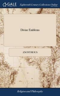 Divine Emblems: Or Temporal Things Spiritualized. Calculated for the use of Young People. Adorned...