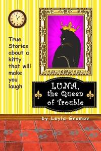 Luna, the Queen of Trouble : True Stories about a Kitty That Will Make You Laugh
