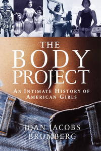 The Body Project: An Intimate History of American Girls by Brumberg, Joan Jacobs - 1997