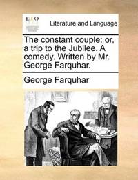 image of The constant couple: or, a trip to the Jubilee. A comedy. Written by Mr. George Farquhar