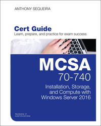 MCSA 70-740 Cert Guide: Installation, Storage, and Compute with Windows Server 2016...