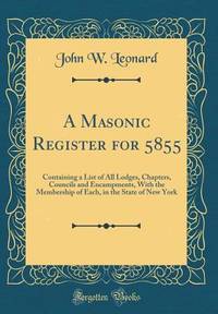 A Masonic Register for 5855: Containing a List of All Lodges, Chapters, Councils and Encampments,...