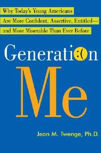 Generation Me: Why Today's Young Americans Are More Confident, Assertive, Entitled--and More...