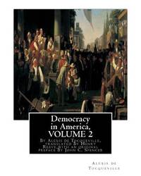 Democracy in America, By Alexis de Tocqueville, translated By Henry Reeve: (9 September 1813 ? 21 October 1895)VOLUME 2,with an original preface and ... C. Spencer(January 8, 1788 ? May 17, 1855)