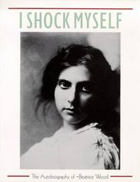 I SHOCK MYSELF: THE AUTOBIOGRAPHY OF BEATRICE WOOD