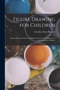 Figure Drawing for Children: Papers of Special Value to all Interested in the Development of art...