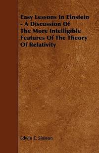 Easy Lessons In Einstein - A Discussion Of The More Intelligible Features Of The Theory Of...