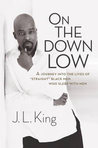 On the Down Low: A Journey into the Lives of &#039;Straight&#039; Black Men Who Sleep with Men by J.L. King