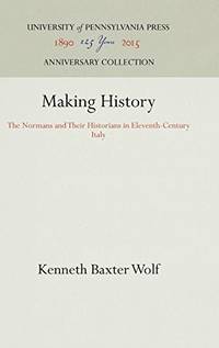 Making History; the Normans and Their Historians in Eleventh-Century Italy