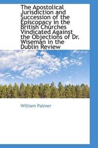 The Apostolical Jurisdiction and Succession Of the Episcopacy In the British Churches Vindicated Aga