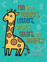 My First Toddler Coloring Book: Fun with Numbers, Letters, Shapes, Colors, and Animals! (Kids...