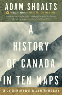 A History of Canada in Ten Maps : Epic Stories of Charting a Mysterious Land