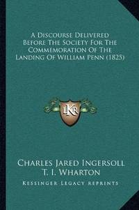 A Discourse Delivered Before The Society For The Commemoration Of The Landing Of William Penn (1825) by T. I. Wharton Charles Jared Ingersoll - Paperback - 2010-09-10 - from Ergodebooks (SKU: SONG1166425983)