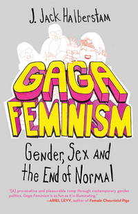 Gaga Feminism: Sex, Gender, and the End of Normal (Queer Ideas/Queer Action) by Halberstam, J. Jack - 2012-09-18