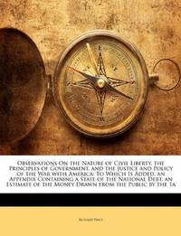 Observations On the Nature Of Civil Liberty, the Principles Of Government, and The Justice and Policy Of the War With America