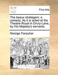 image of The beaux stratagem: a comedy. As it is acted at the Theatre Royal in Drury-Lane, by His Majesty's servants