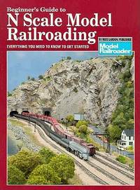 Beginner's Guide to N Scale Model Railroading: Everything You Need to Know to Get Started...