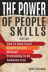 The Power Of People Skills 2 In 1: How To Have Great Conversations Without Pretending To Be...